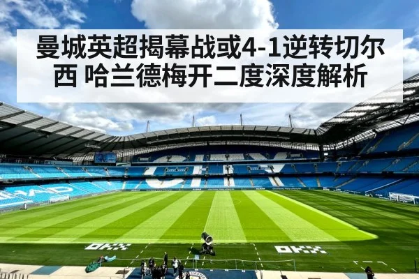 曼城英超揭幕战或4-1逆转切尔西 哈兰德梅开二度深度解析