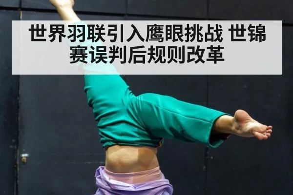 世界羽联引入鹰眼挑战 世锦赛误判后规则改革