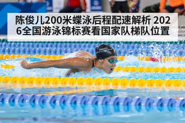 陈俊儿200米蝶泳后程配速解析 2026全国游泳锦标赛看国家队梯队位置