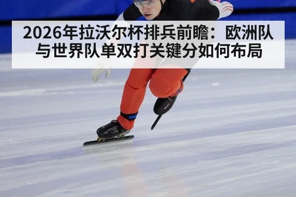 2026年拉沃尔杯排兵前瞻：欧洲队与世界队单双打关键分如何布局