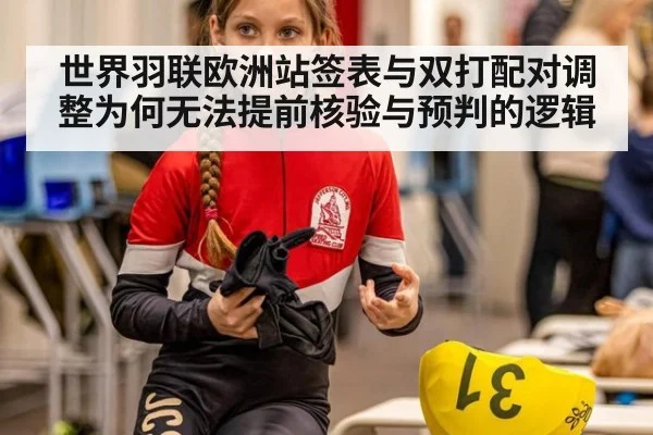 世界羽联欧洲站签表与双打配对调整为何无法提前核验与预判的逻辑