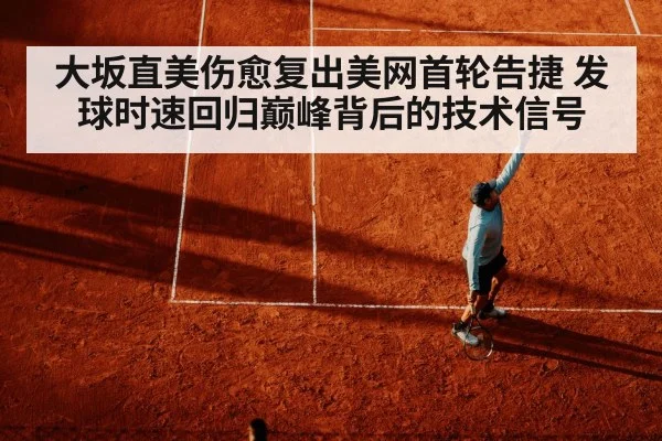 大坂直美伤愈复出美网首轮告捷 发球时速回归巅峰背后的技术信号