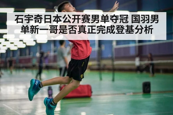 石宇奇日本公开赛男单夺冠 国羽男单新一哥是否真正完成登基分析