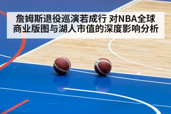 詹姆斯退役巡演若成行 对NBA全球商业版图与湖人市值的深度影响分析